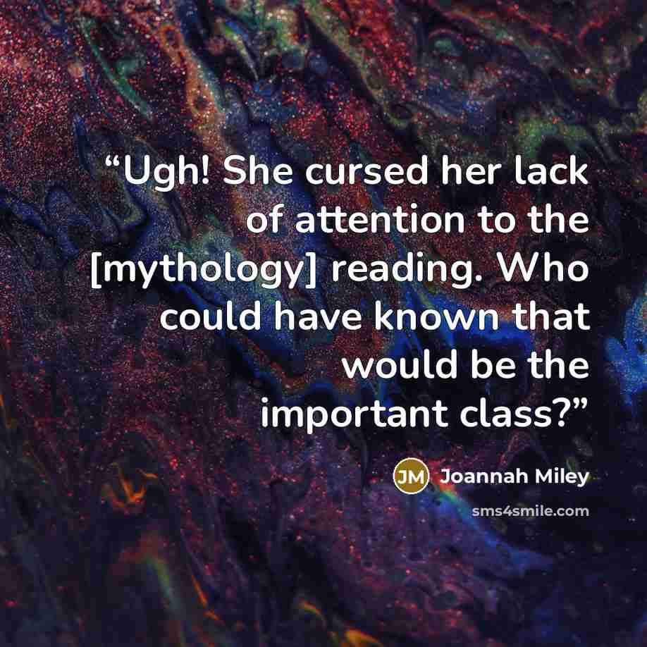“Ugh! She cursed her lack of attention to the [mythology] reading. Who could have known that would be the important class?” quote by Joannah Miley