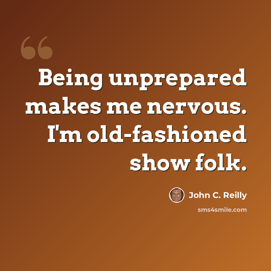 “Being unprepared makes me nervous. I'm old-fashioned show folk.” quote by John C. Reilly