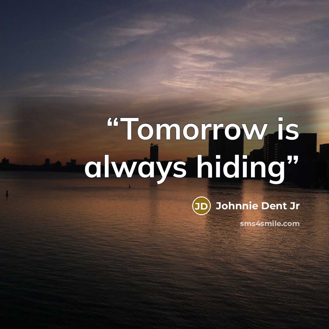 “Tomorrow is always hiding” quote by Johnnie Dent Jr