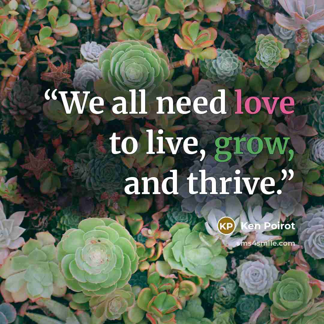 “We all need love to live, grow, and thrive.” quote by Ken Poirot