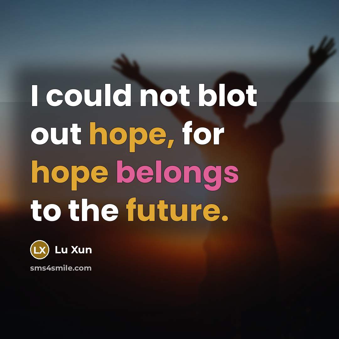 “I could not blot out hope, for hope belongs to the future.” quote by Lu Xun