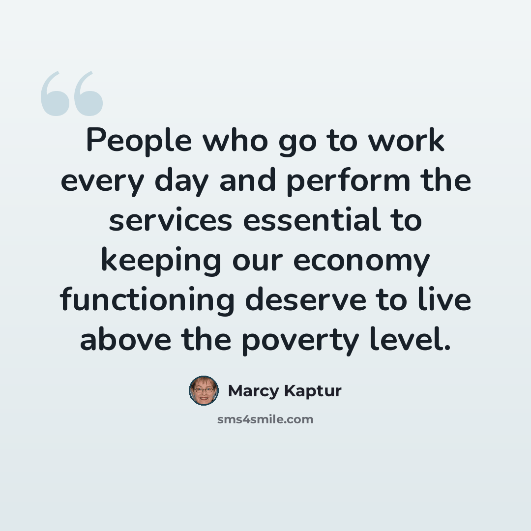 “People who go to work every day and perform the services essential to keeping our economy functioning deserve to live above the poverty level.” quote by Marcy Kaptur