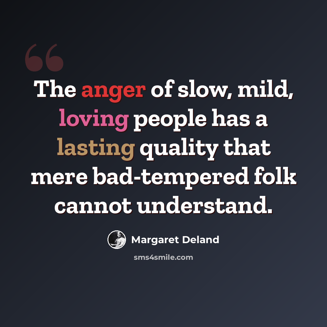 “The anger of slow, mild, loving people has a lasting quality that mere bad-tempered folk cannot understand.” quote by Margaret Deland