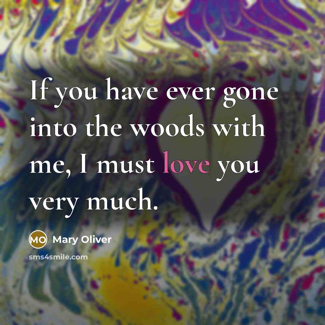 “If you have ever gone into the woods with me, I must love you very much.” quote by Mary Oliver