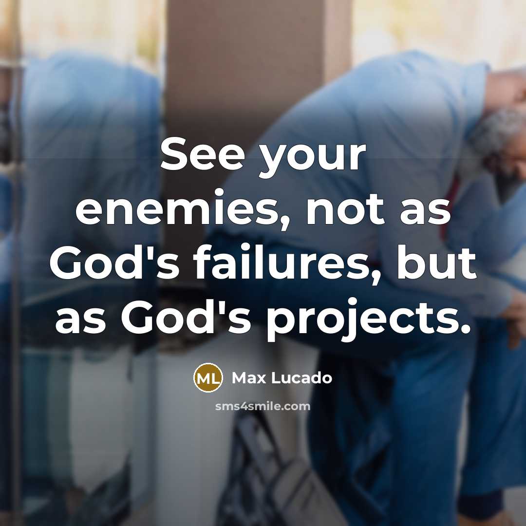 “See your enemies, not as God's failures, but as God's projects.” quote by Max Lucado