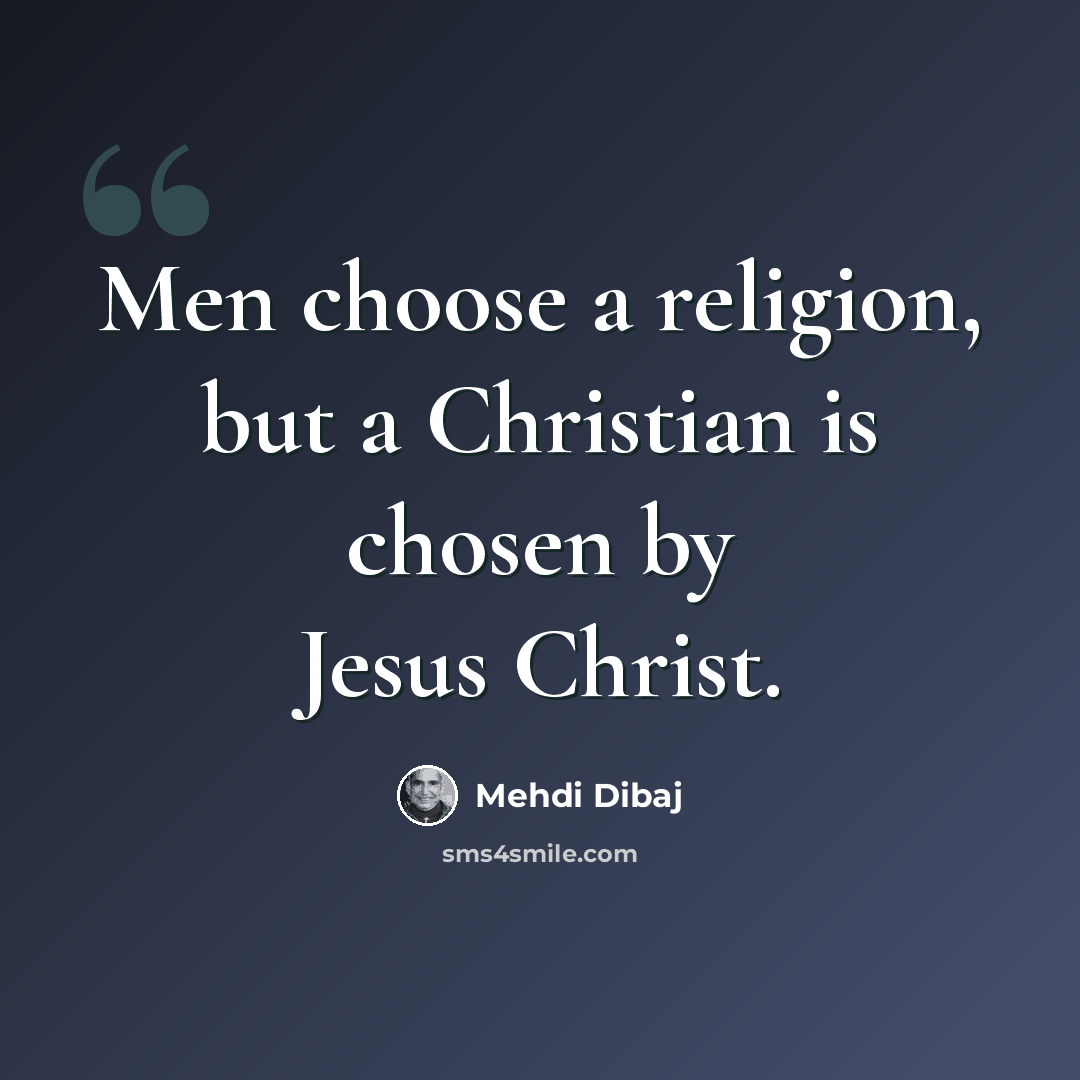 “Men choose a religion, but a Christian is chosen by Jesus Christ.” quote by Mehdi Dibaj