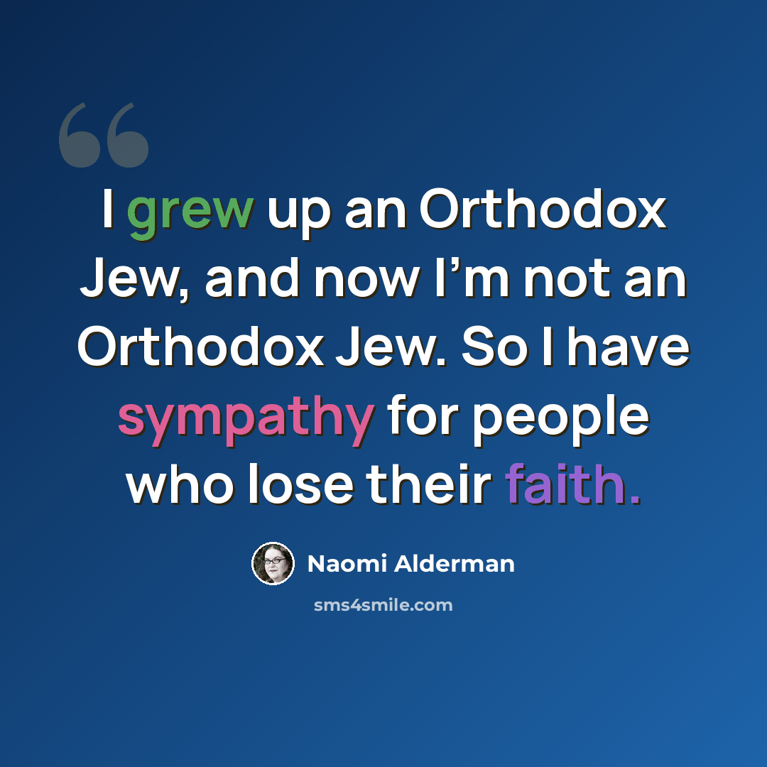 “I grew up an Orthodox Jew, and now I'm not an Orthodox Jew. So I have sympathy for people who lose their faith.” quote by Naomi Alderman