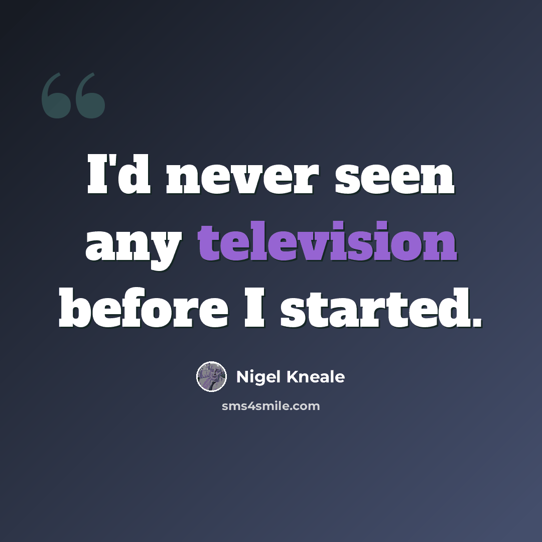 “I'd never seen any television before I started.” quote by Nigel Kneale