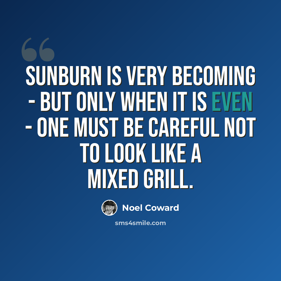 “Sunburn is very becoming - but only when it is even - one must be careful not to look like a mixed grill.” quote by Noel Coward