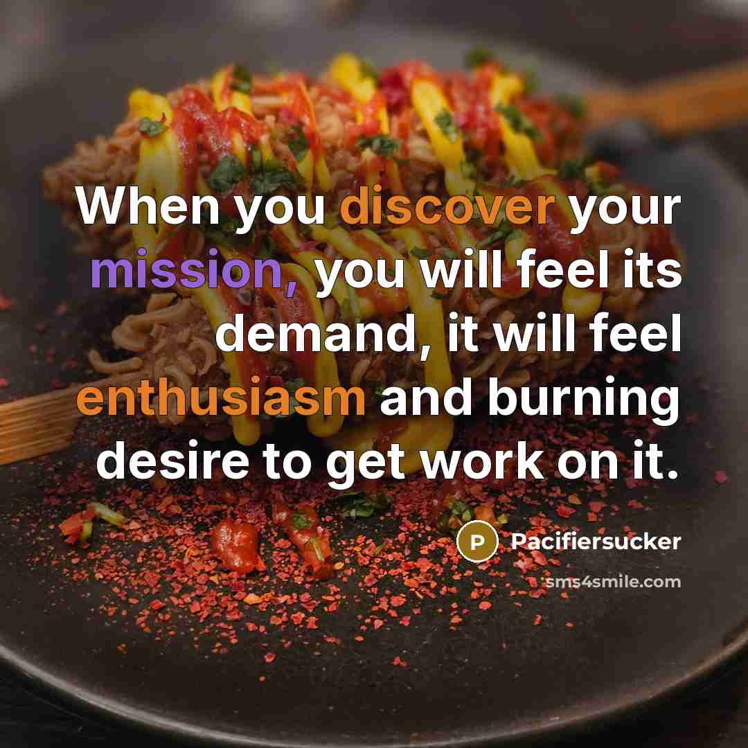 “When you discover your mission, you will feel its demand, it will feel enthusiasm and burning desire to get work on it.” quote by Pacifiersucker