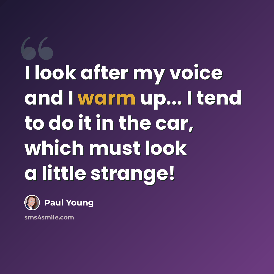 “I look after my voice and I warm up... I tend to do it in the car, which must look a little strange!” quote by Paul Young