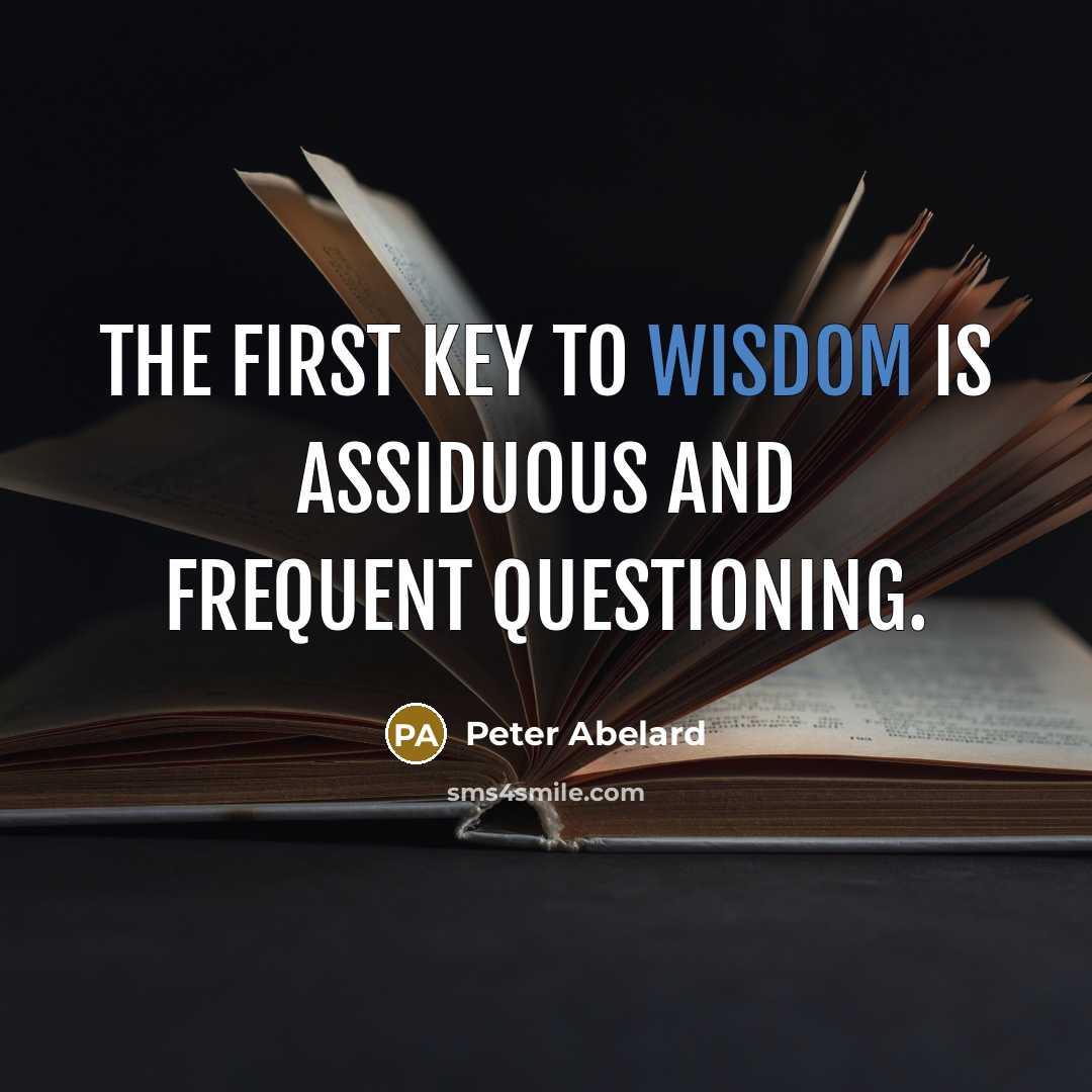 “The first key to wisdom is assiduous and frequent questioning.” quote by Peter Abelard