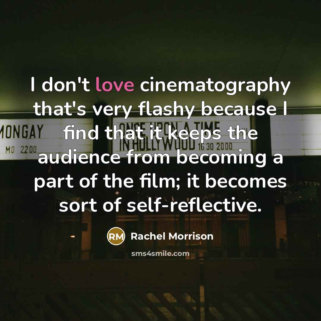 “I don't love cinematography that's very flashy because I find that it keeps the audience from becoming a part of the film; it becomes sort of self-reflective.” quote by Rachel Morrison