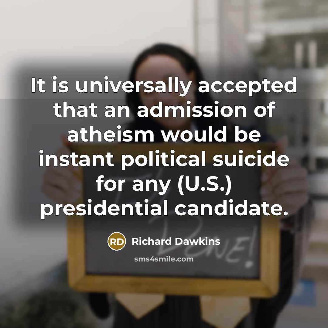 “It is universally accepted that an admission of atheism would be instant political suicide for any (U.S.) presidential candidate.” quote by Richard Dawkins