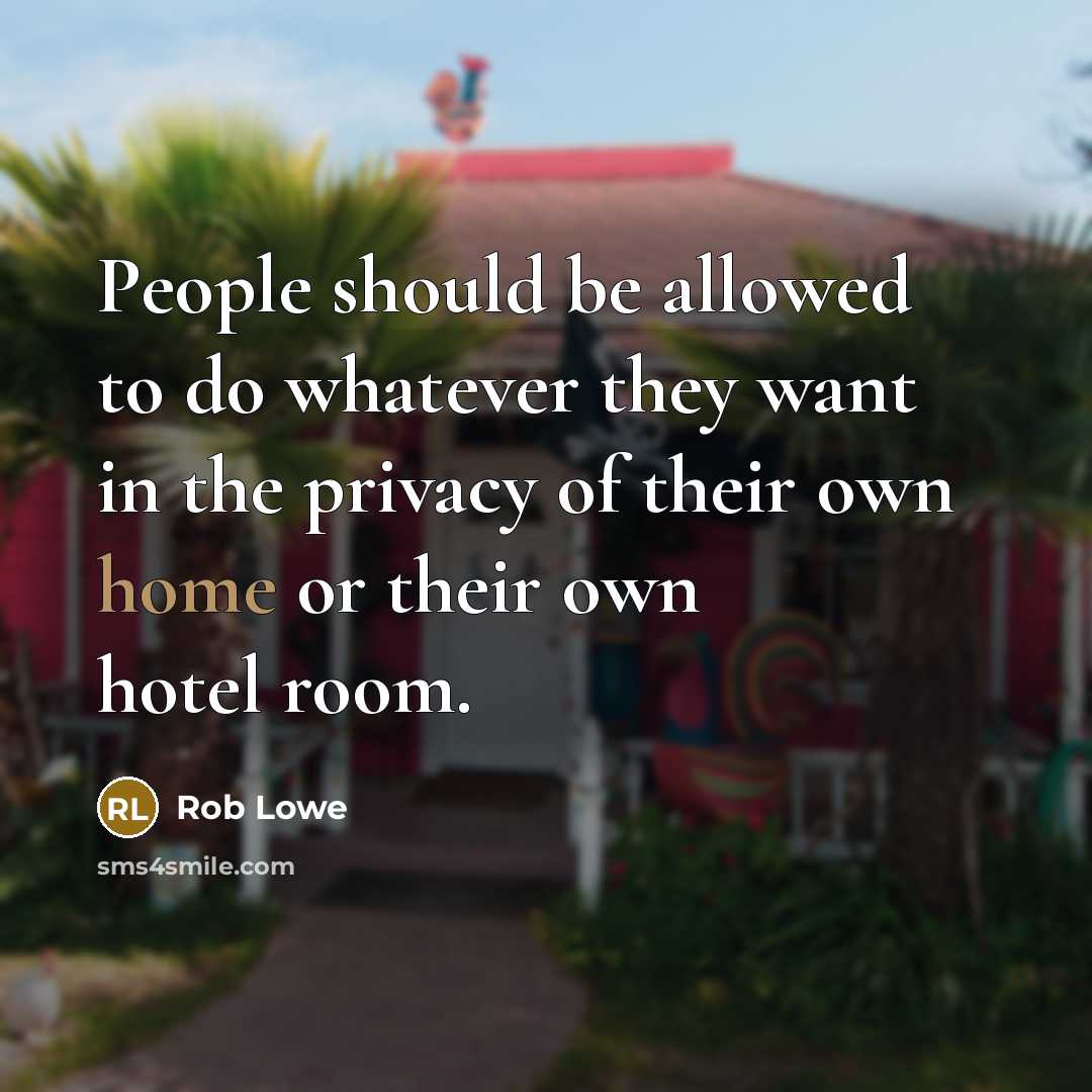 “People should be allowed to do whatever they want in the privacy of their own home or their own hotel room.” quote by Rob Lowe