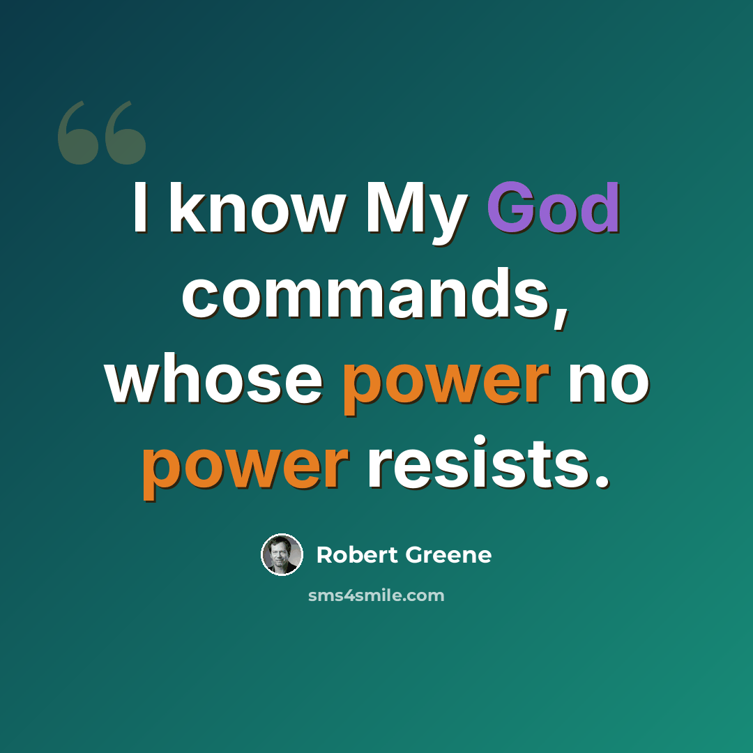 “I know My God commands, whose power no power resists.” quote by Robert Greene