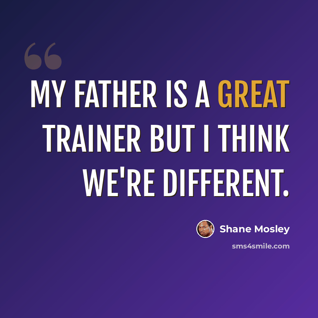 “My father is a great trainer but I think we're different.” quote by Shane Mosley