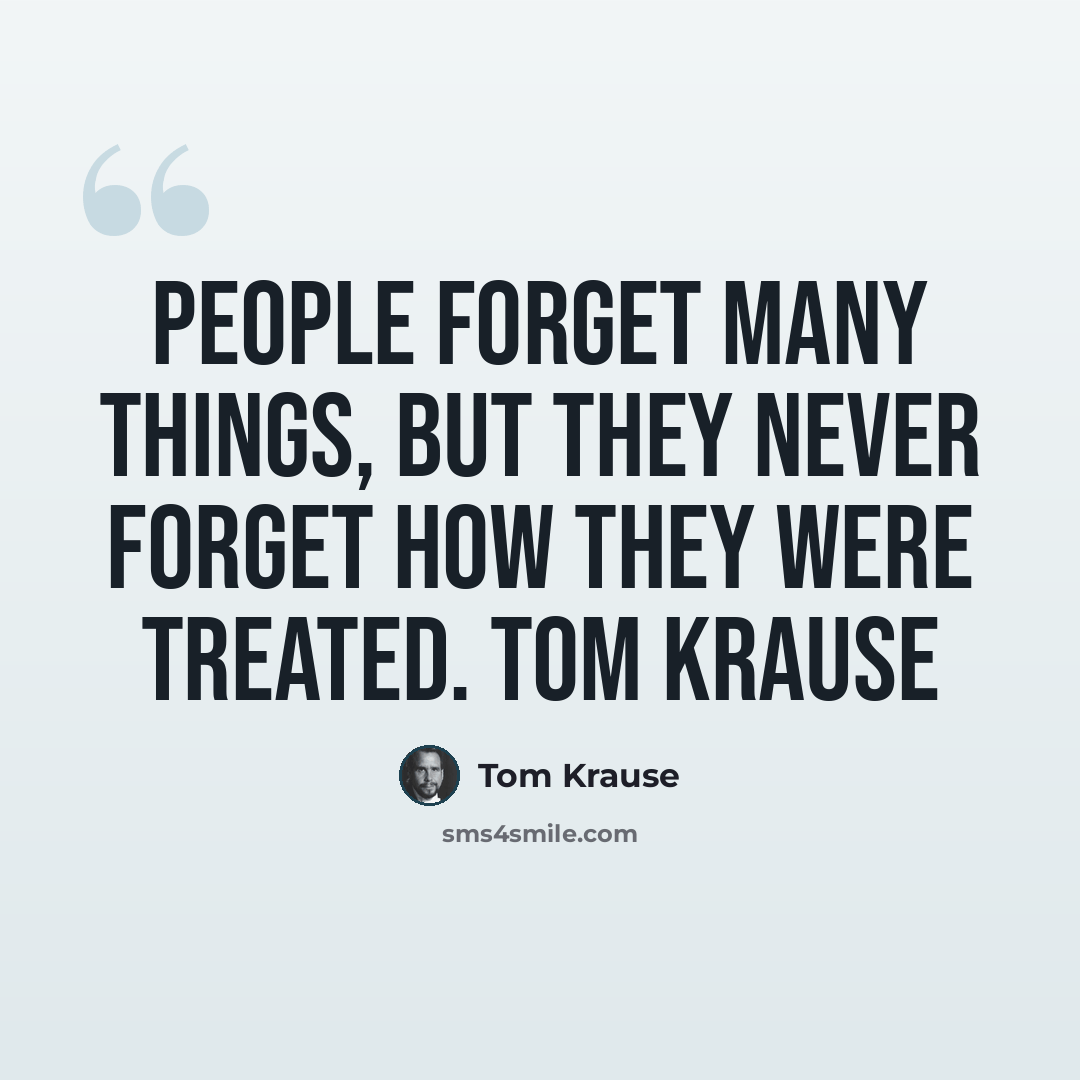 “People forget many things, but they never forget how they were treated. Tom Krause” quote by Tom Krause