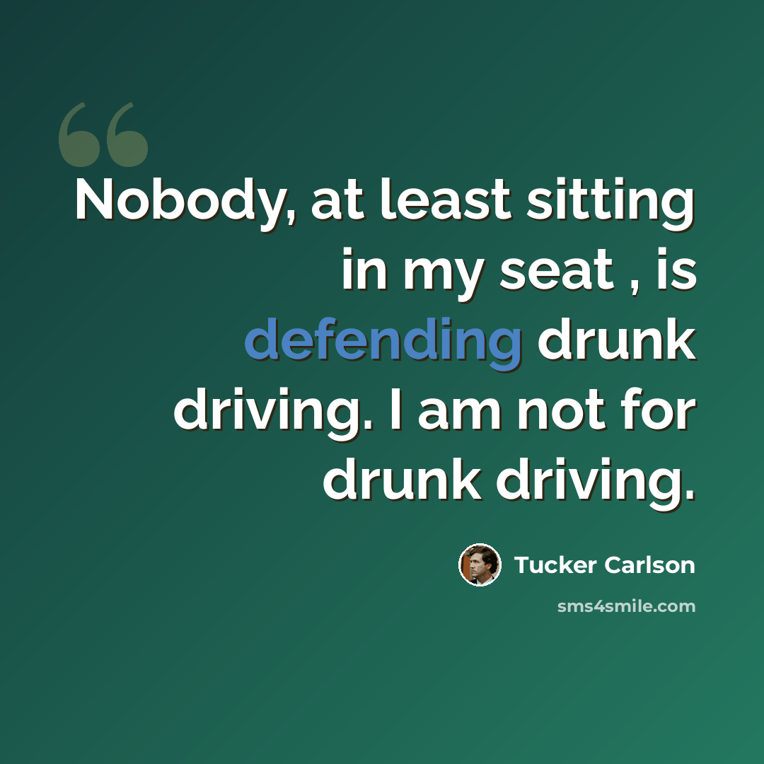 “Nobody, at least sitting in my seat , is defending drunk driving. I am not for drunk driving.” quote by Tucker Carlson