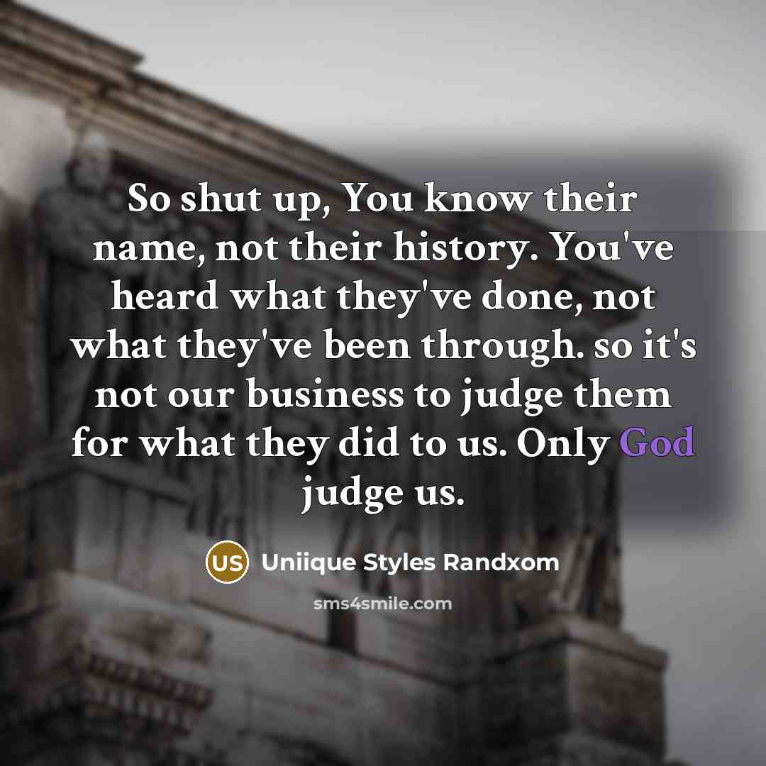 “So shut up, You know their name, not their history. You've heard what they've done, not what they've been through. so it's not our business to judge them for what they did to us. Only God judge us.” quote by Uniique Styles Randxom