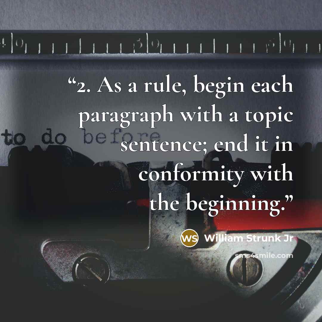 “2. As a rule, begin each paragraph with a topic sentence; end it in conformity with the beginning.” quote by William Strunk Jr
