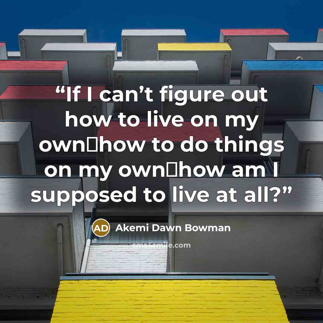 “If I can’t figure out how to live on my own一how to do things on my own一how am I supposed to live at all?” quote by Akemi Dawn Bowman