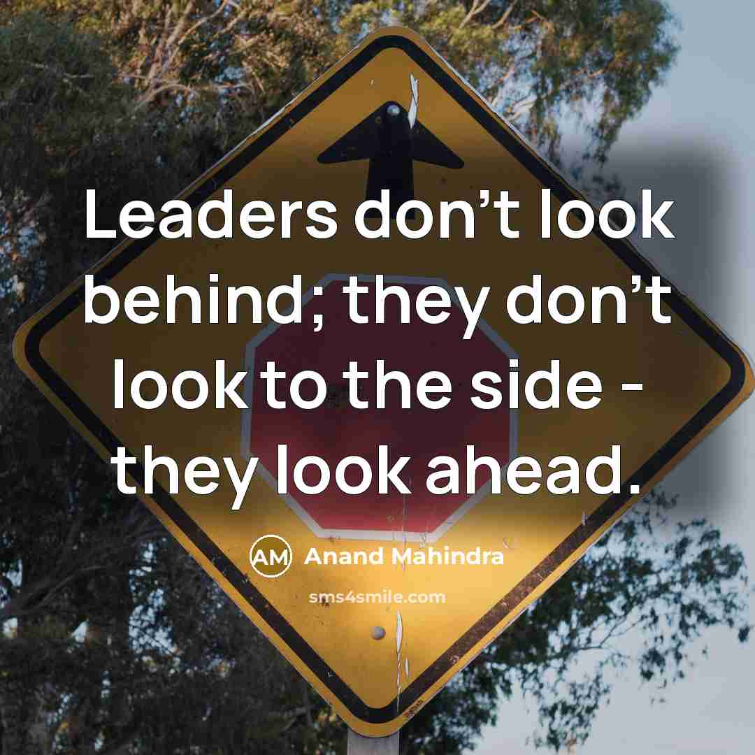 “Leaders don't look behind; they don't look to the side - they look ahead.” quote by Anand Mahindra
