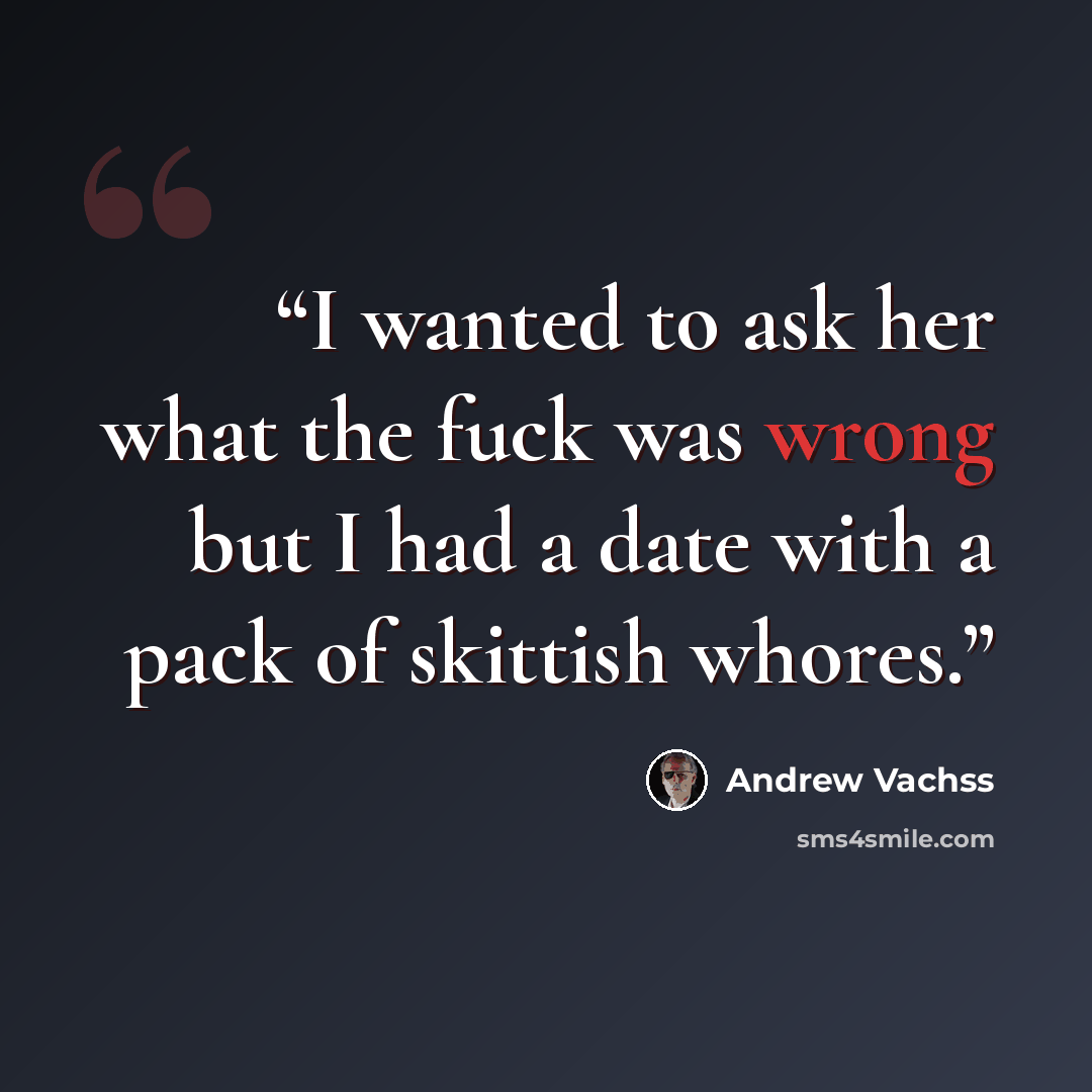 “I wanted to ask her what the fuck was wrong but I had a date with a pack of skittish whores.” quote by Andrew Vachss