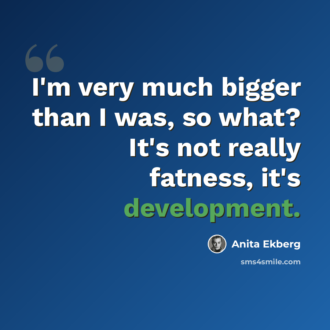 “I'm very much bigger than I was, so what? It's not really fatness, it's development.” quote by Anita Ekberg