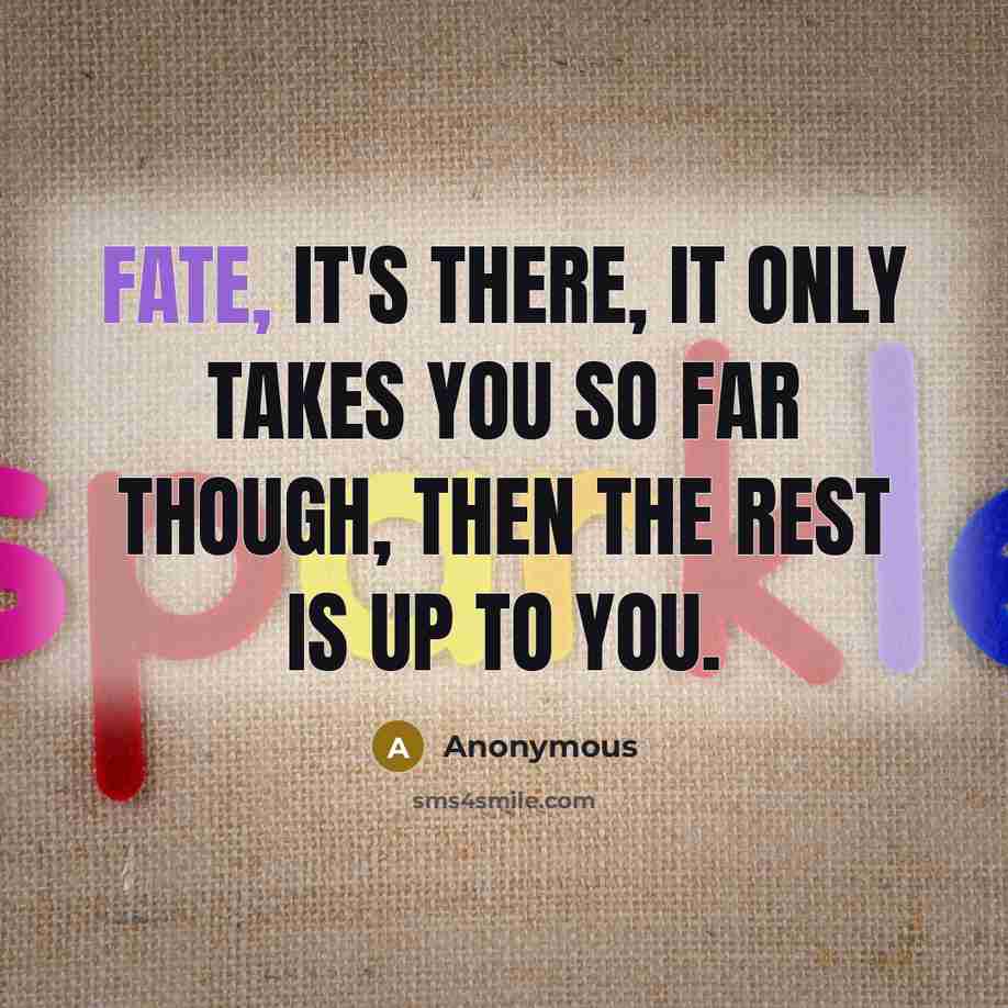“Fate, it's there, it only takes you so far though, then the rest is up to you.” quote by Anonymous