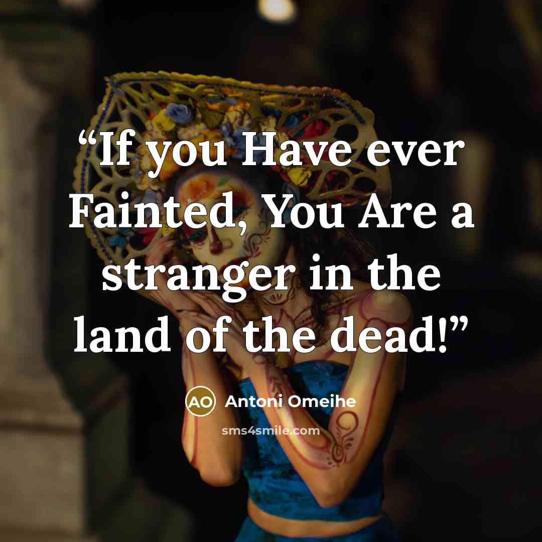 “If you Have ever Fainted, You Are a stranger in the land of the dead!” quote by Antoni Omeihe