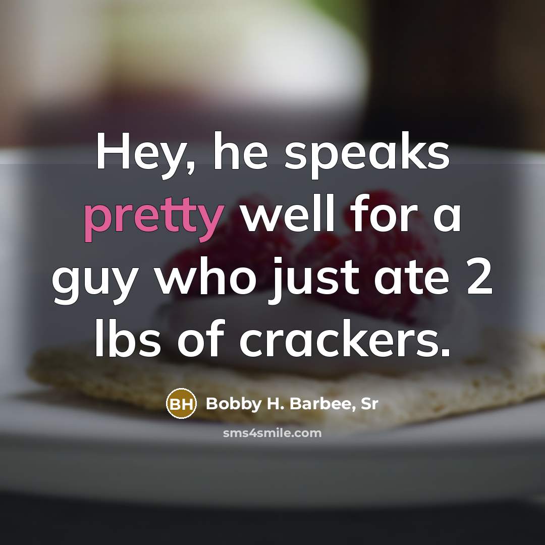 “Hey, he speaks pretty well for a guy who just ate 2 lbs of crackers.” quote by Bobby H. Barbee, Sr