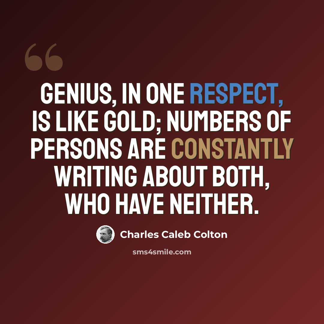 “Genius, in one respect, is like gold; numbers of persons are constantly writing about both, who have neither.” quote by Charles Caleb Colton