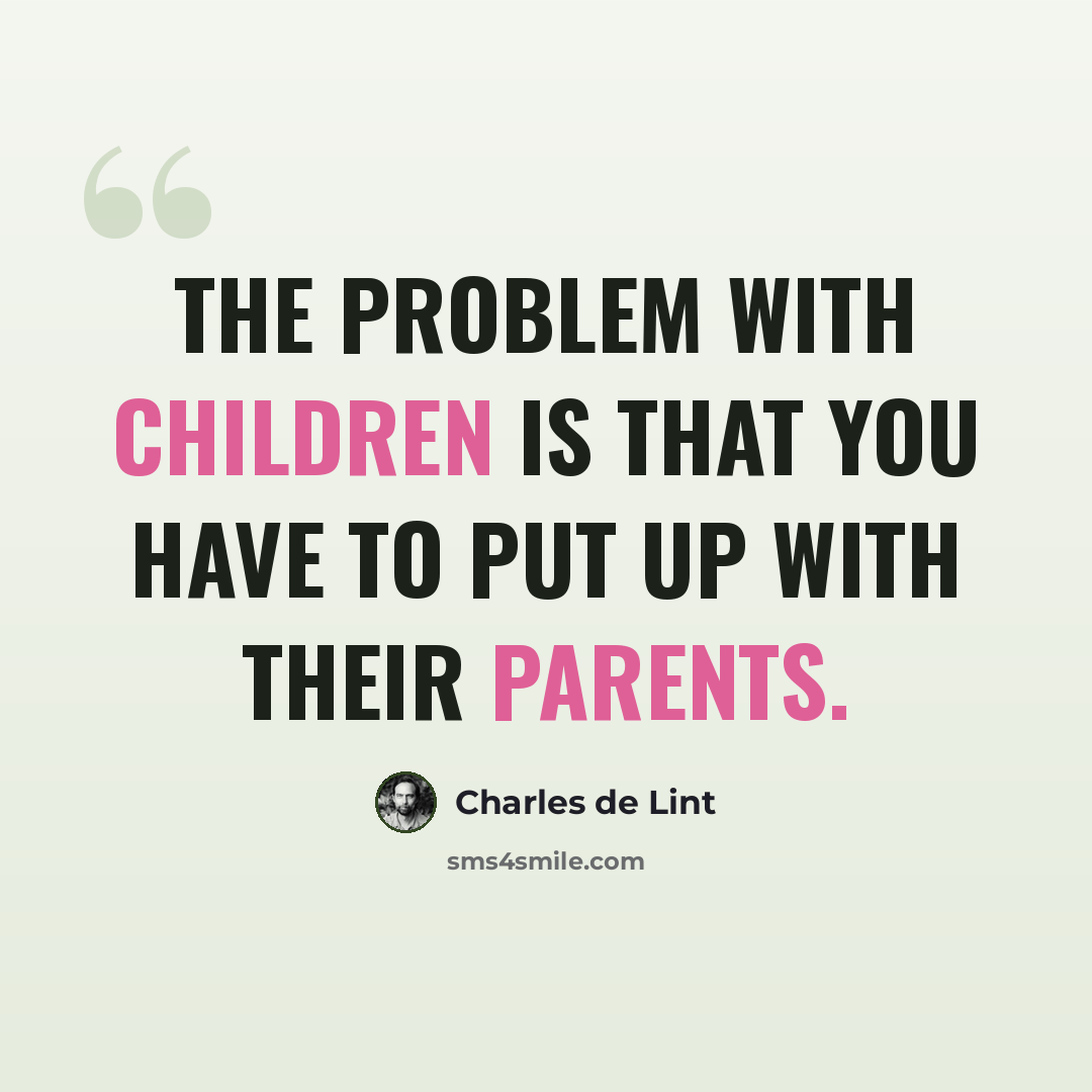 “The problem with children is that you have to put up with their parents.” quote by Charles de Lint