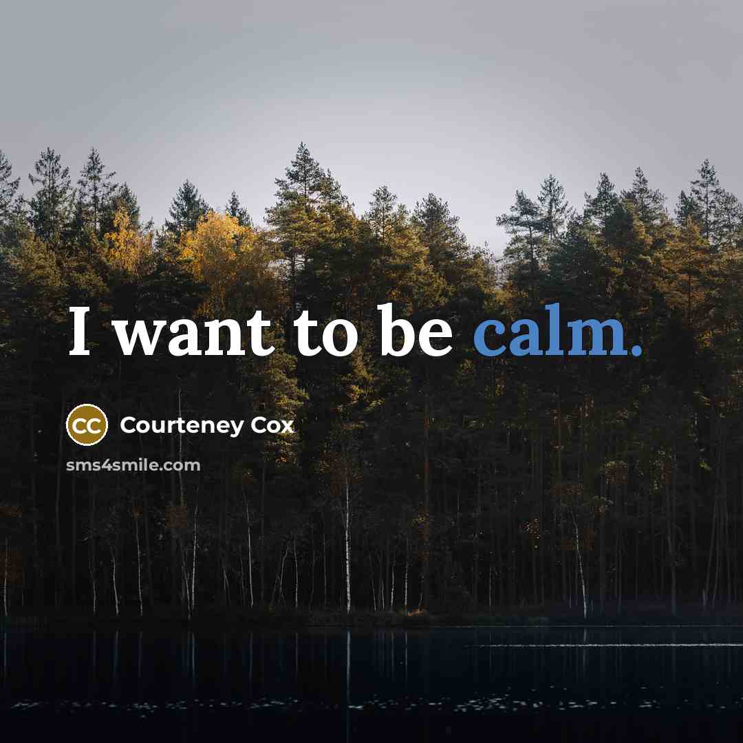 “I want to be calm.” quote by Courteney Cox