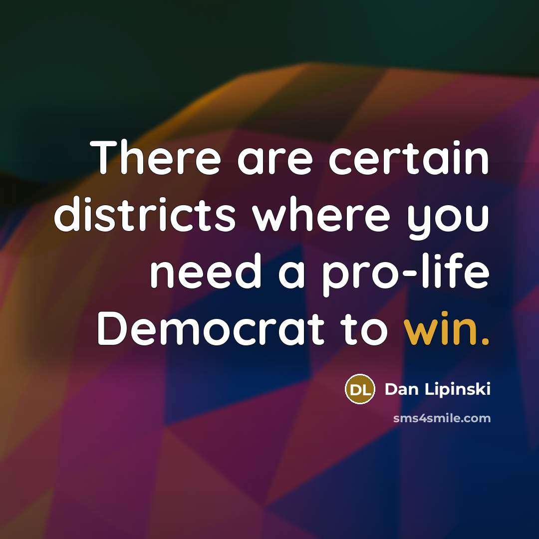 “There are certain districts where you need a pro-life Democrat to win.” quote by Dan Lipinski