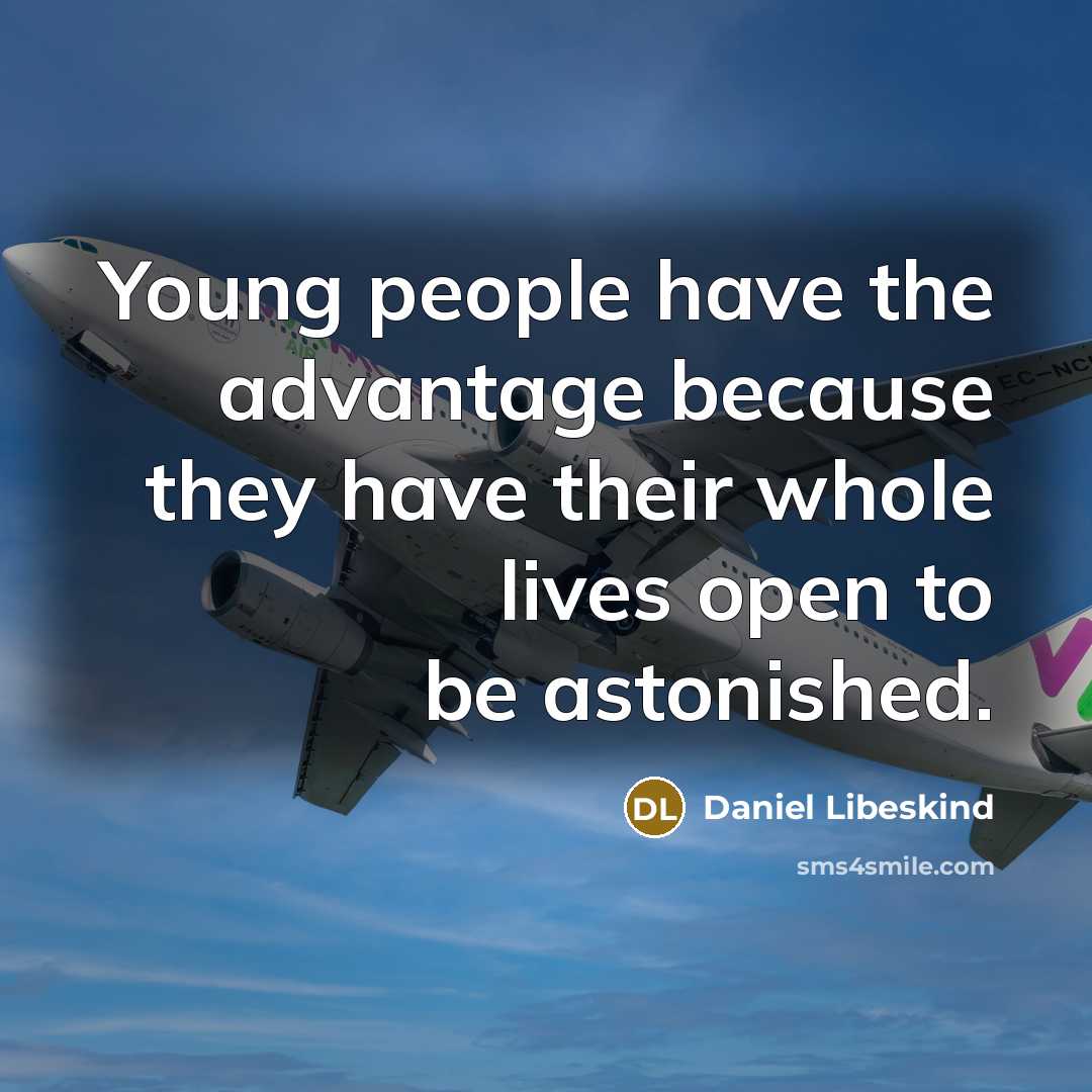 “Young people have the advantage because they have their whole lives open to be astonished.” quote by Daniel Libeskind