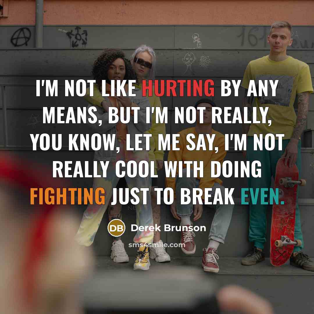 “I'm not like hurting by any means, but I'm not really, you know, let me say, I'm not really cool with doing fighting just to break even.” quote by Derek Brunson