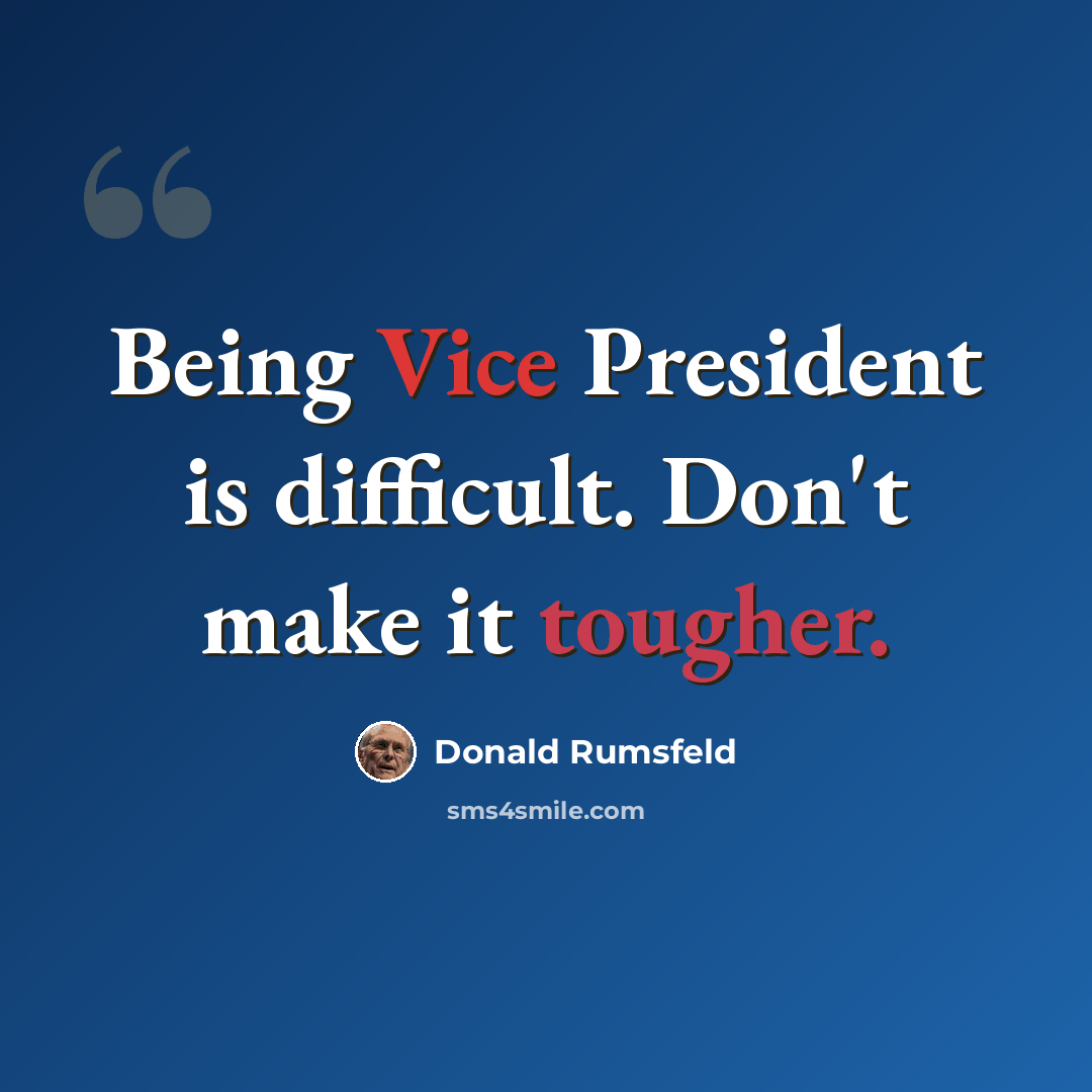 “Being Vice President is difficult. Don't make it tougher.” quote by Donald Rumsfeld