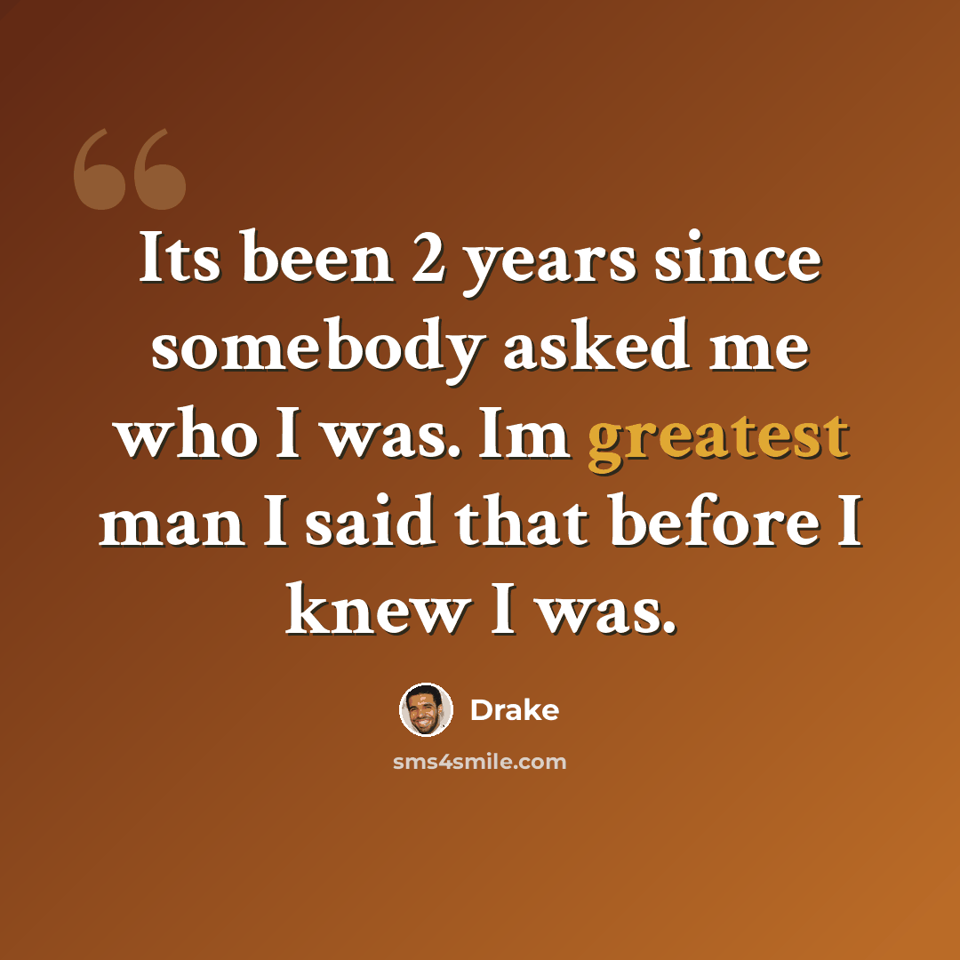 “Its been 2 years since somebody asked me who I was. Im greatest man I said that before I knew I was.” quote by Drake