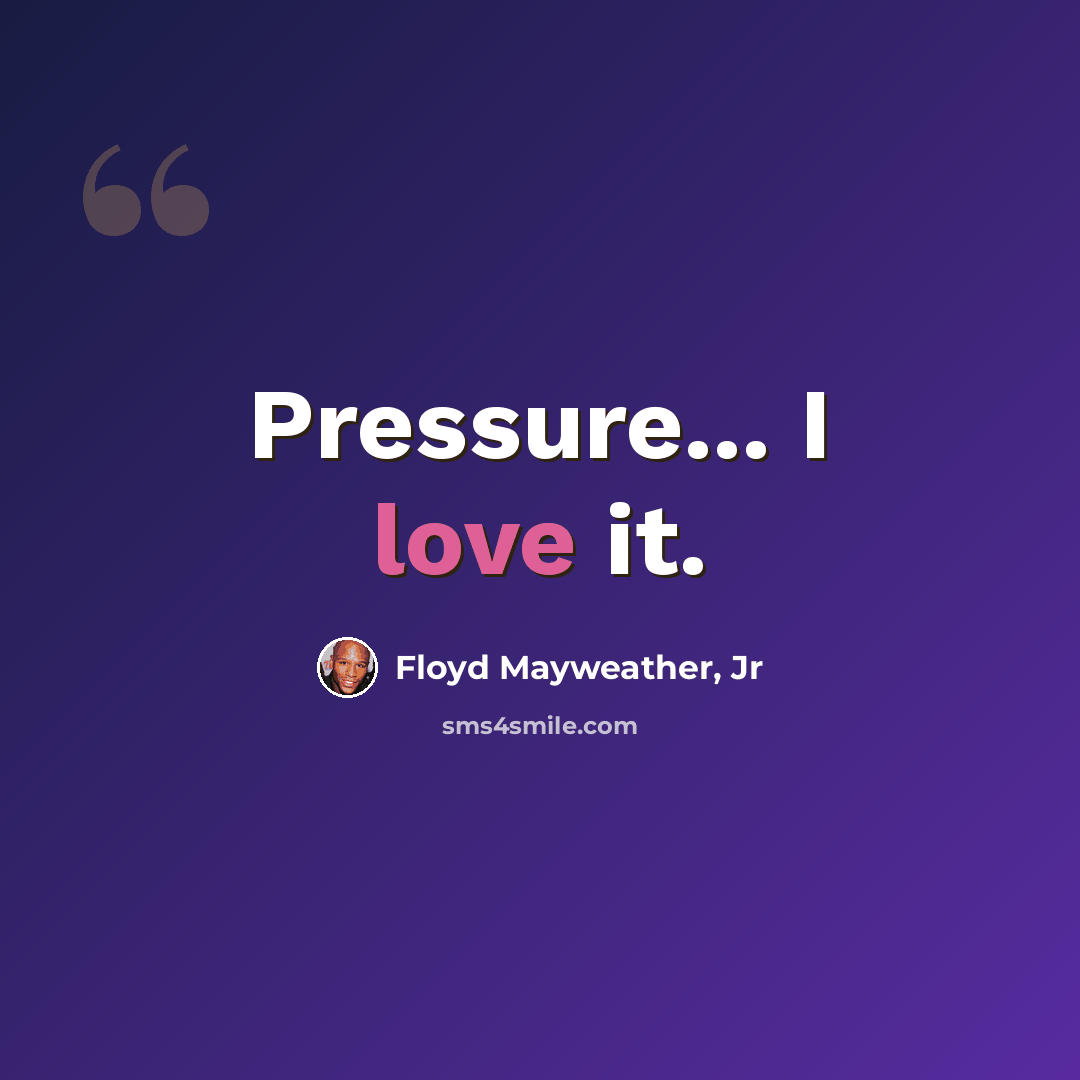 “Pressure... I love it.” quote by Floyd Mayweather, Jr