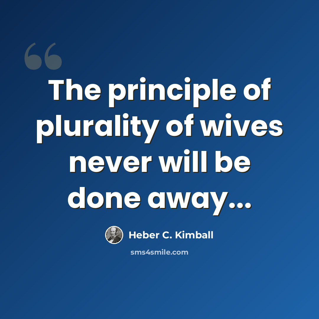 “The principle of plurality of wives never will be done away...” quote by Heber C. Kimball