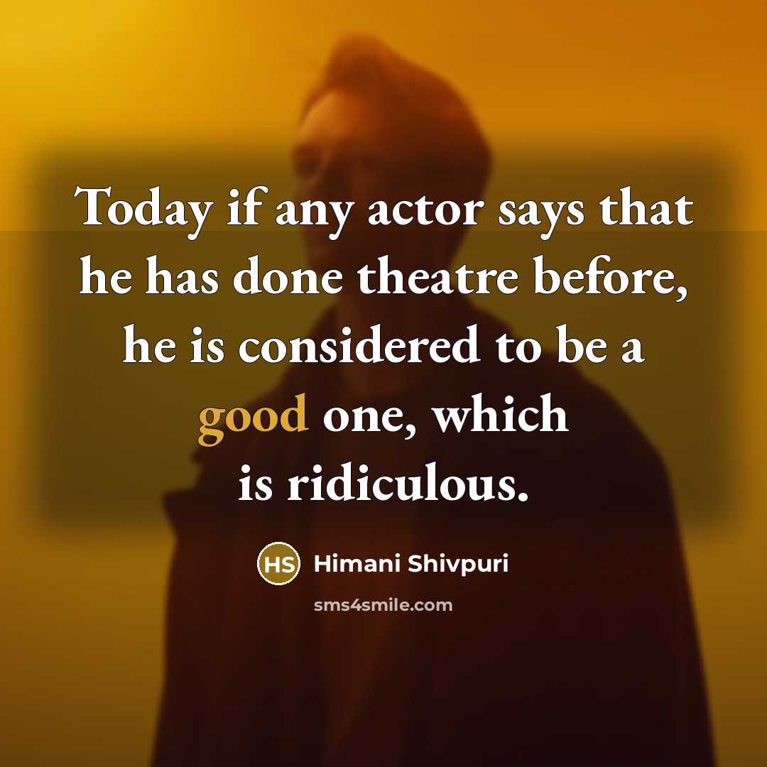“Today if any actor says that he has done theatre before, he is considered to be a good one, which is ridiculous.” quote by Himani Shivpuri