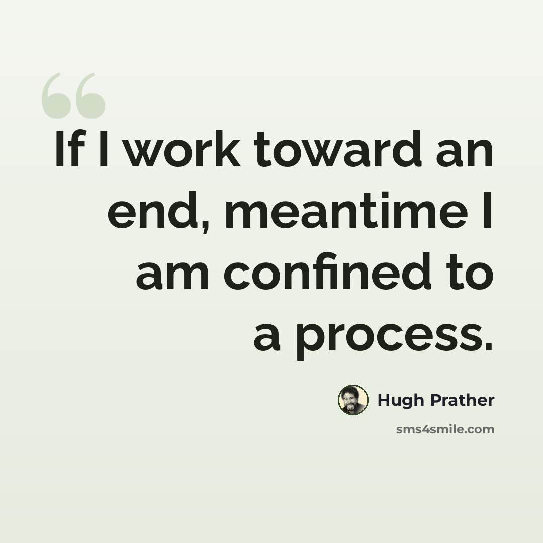 “If I work toward an end, meantime I am confined to a process.” quote by Hugh Prather