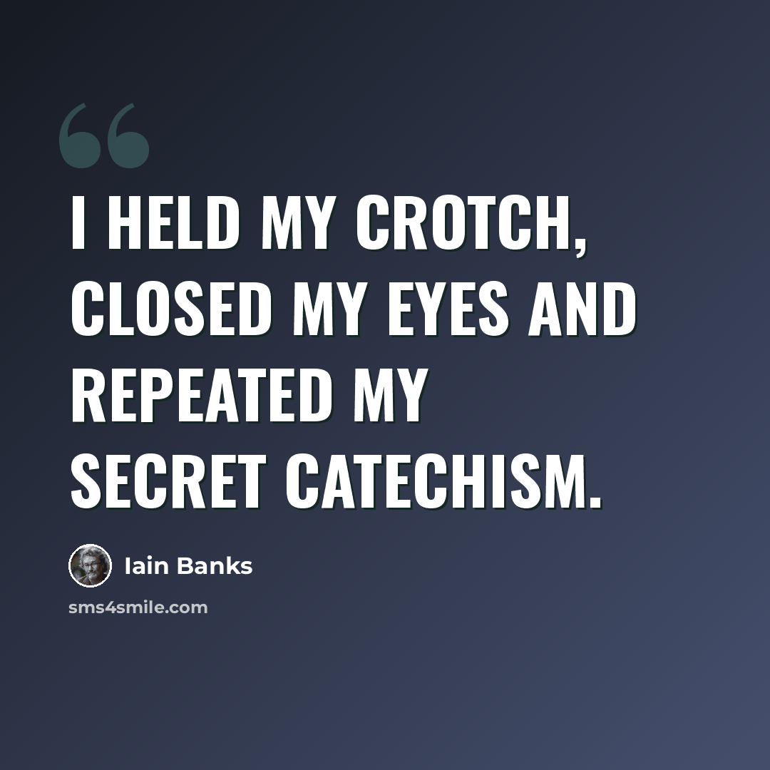 “I held my crotch, closed my eyes and repeated my secret catechism.” quote by Iain Banks