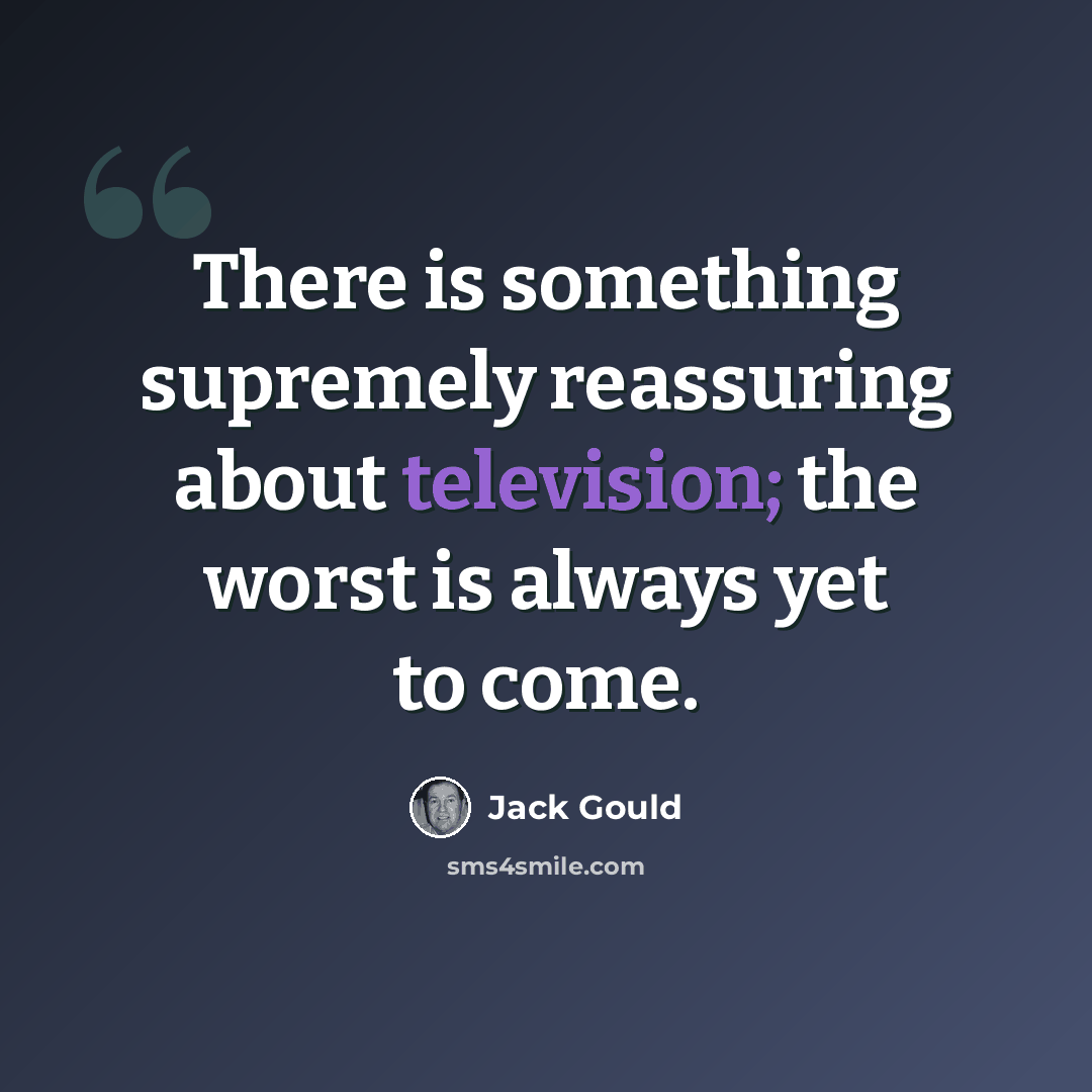 “There is something supremely reassuring about television; the worst is always yet to come.” quote by Jack Gould