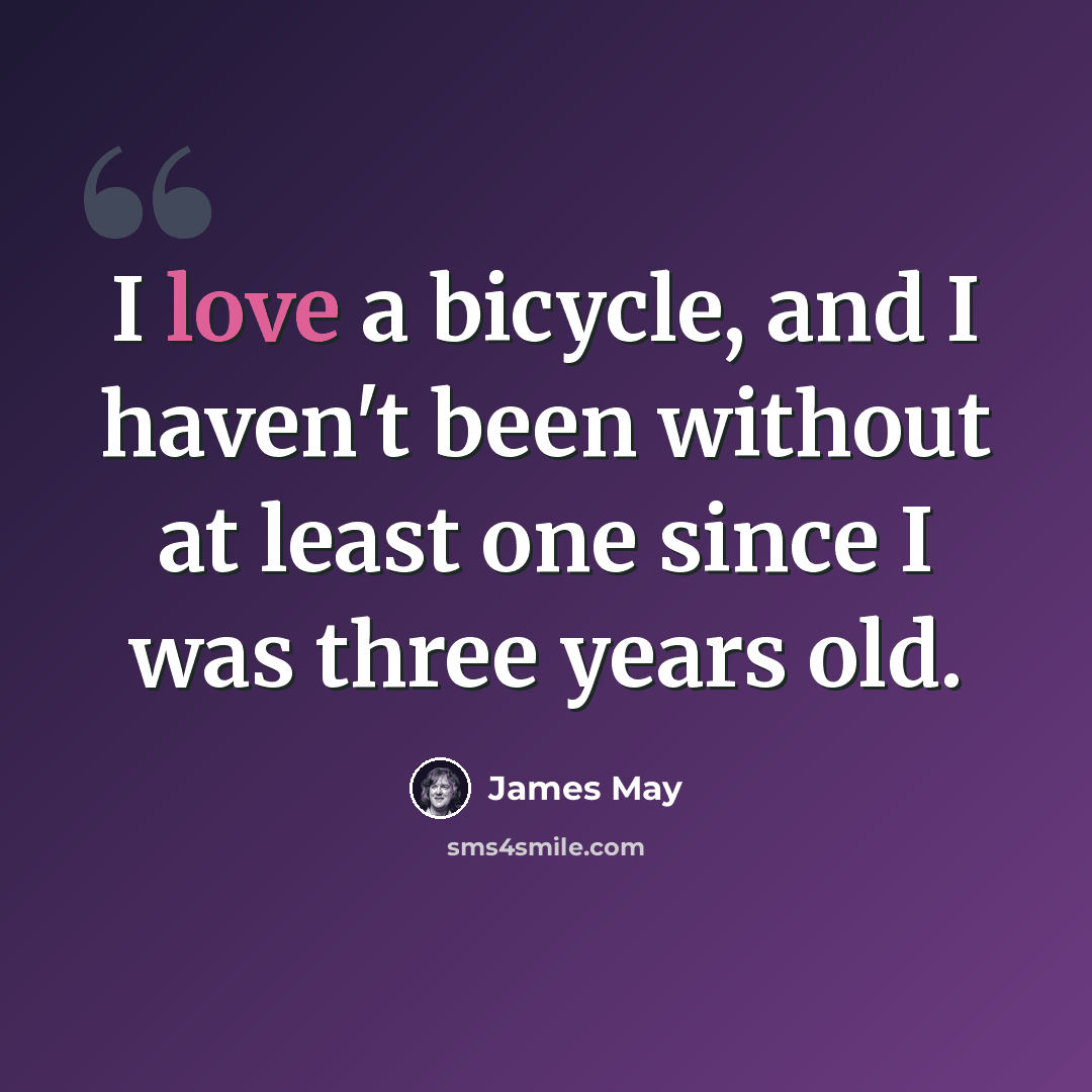 “I love a bicycle, and I haven't been without at least one since I was three years old.” quote by James May