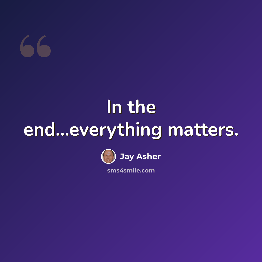 “In the end…everything matters.” quote by Jay Asher