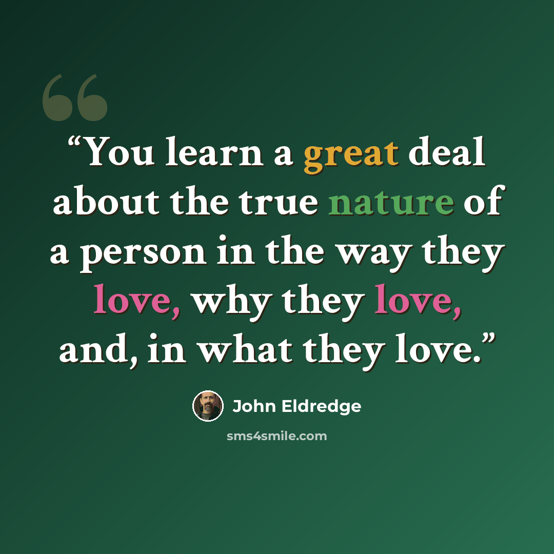 “You learn a great deal about the true nature of a person in the way they love, why they love, and, in what they love.” quote by John Eldredge