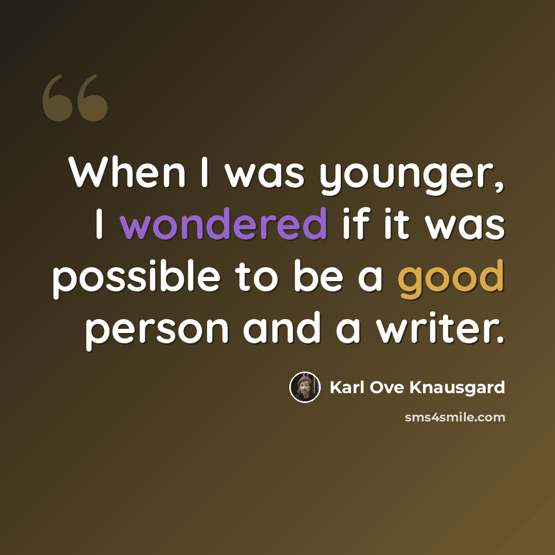 “When I was younger, I wondered if it was possible to be a good person and a writer.” quote by Karl Ove Knausgard